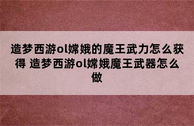 造梦西游ol嫦娥的魔王武力怎么获得 造梦西游ol嫦娥魔王武器怎么做